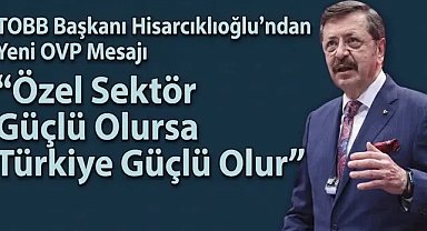TOBB Başkanı Hisarcıklıoğlu’ndan Yeni OVP Mesajı: Özel Sektör Güçlü Olursa Türkiye Güçlü Olur